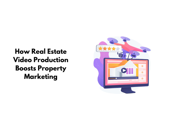 How Real Estate Video Production Boosts Property Marketing